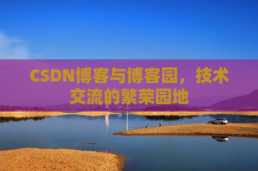 CSDN博客与博客园,技术交流的繁荣园地